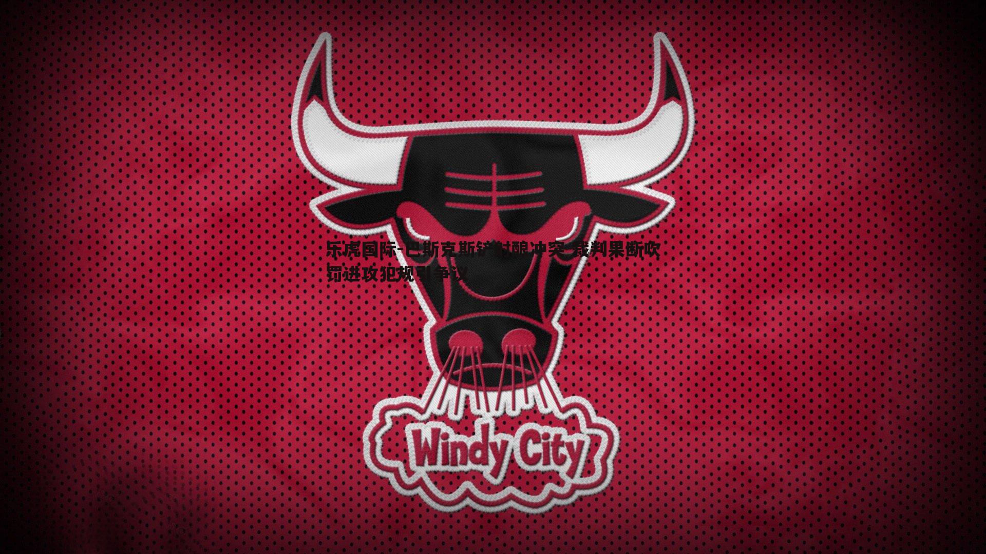 乐虎国际-巴斯克斯铲射酿冲突 裁判果断吹罚进攻犯规引争议-第1张图片-乐虎国际 乐虎国际-巴斯克斯铲射酿冲突 裁判果断吹罚进攻犯规引争议-第1张图片-乐虎国际