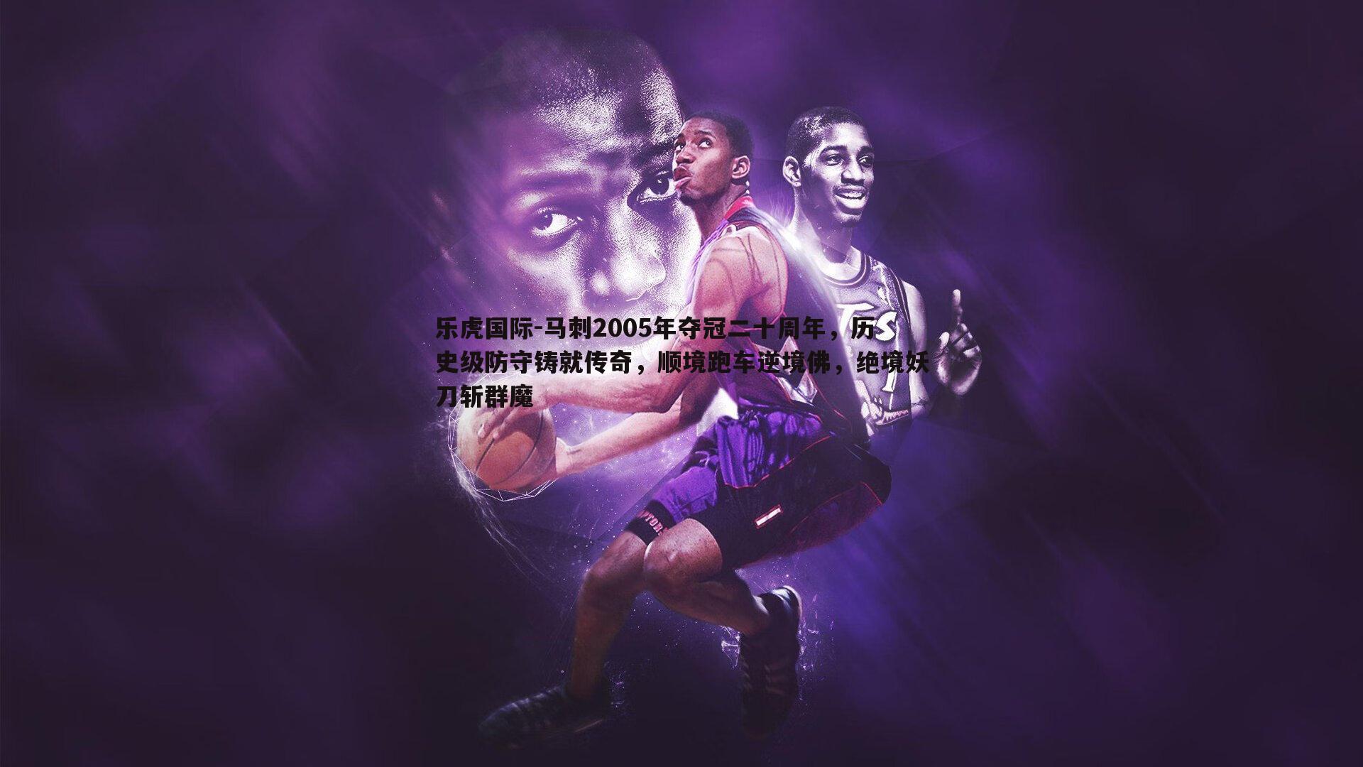 乐虎国际-马刺2005年夺冠二十周年，历史级防守铸就传奇，顺境跑车逆境佛，绝境妖刀斩群魔-第2张图片-乐虎国际